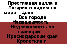 Престижная вилла в Лигурии с видом на море › Цена ­ 217 380 000 - Все города Недвижимость » Недвижимость за границей   . Краснодарский край,Кропоткин г.